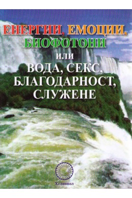 Енергии, емоции, биофотони или вода, секс, благодарност, служене